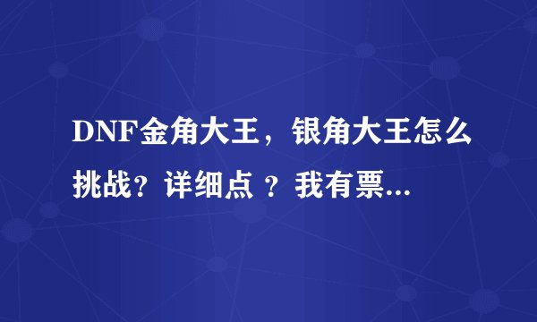DNF金角大王，银角大王怎么挑战？详细点 ？我有票，怎样挑战