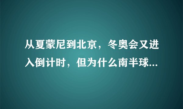 从夏蒙尼到北京，冬奥会又进入倒计时，但为什么南半球没举办过？