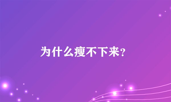 为什么瘦不下来？