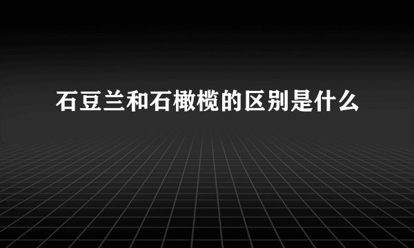 石豆兰和石橄榄的区别是什么