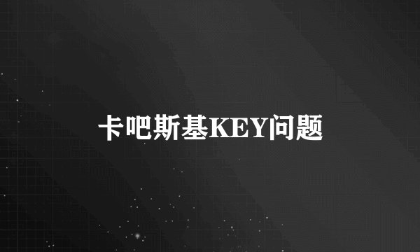卡吧斯基KEY问题