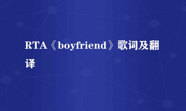 RTA《boyfriend》歌词及翻译