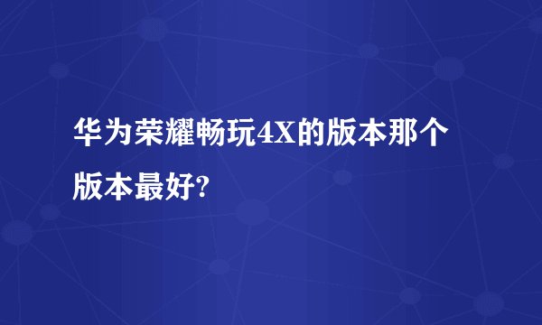 华为荣耀畅玩4X的版本那个版本最好?