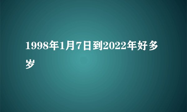 1998年1月7日到2022年好多岁