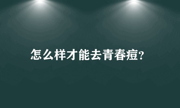 怎么样才能去青春痘？