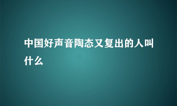 中国好声音陶态又复出的人叫什么