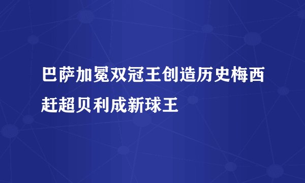 巴萨加冕双冠王创造历史梅西赶超贝利成新球王