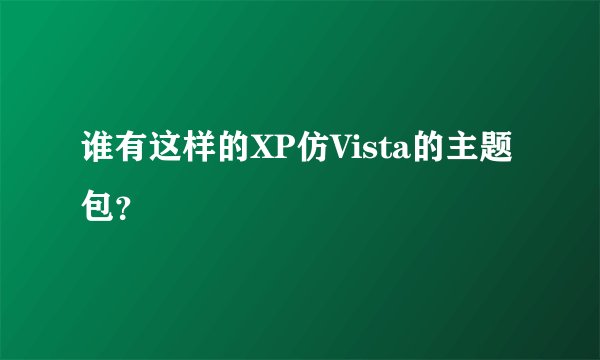 谁有这样的XP仿Vista的主题包？