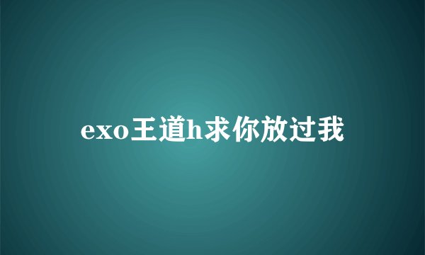 exo王道h求你放过我