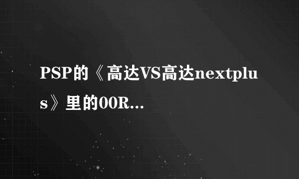 PSP的《高达VS高达nextplus》里的00Raiser出招表是什么？