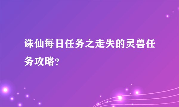 诛仙每日任务之走失的灵兽任务攻略？