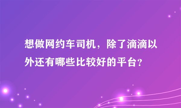 想做网约车司机，除了滴滴以外还有哪些比较好的平台？