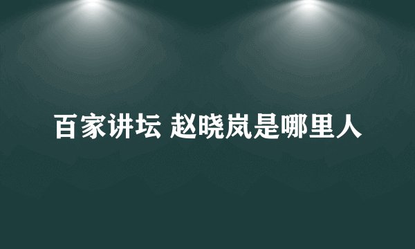 百家讲坛 赵晓岚是哪里人