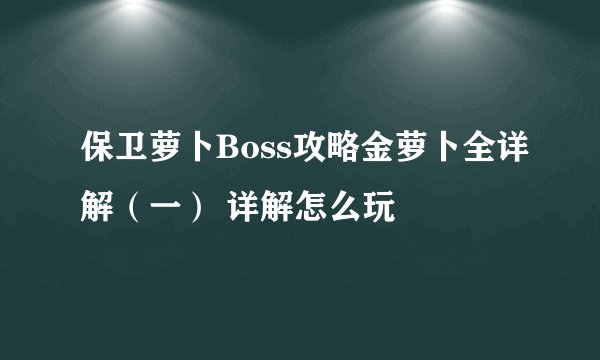 保卫萝卜Boss攻略金萝卜全详解（一） 详解怎么玩