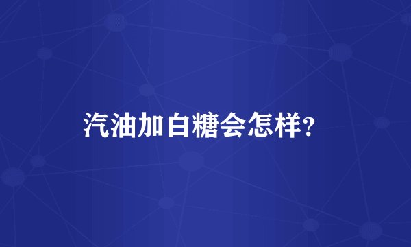 汽油加白糖会怎样？
