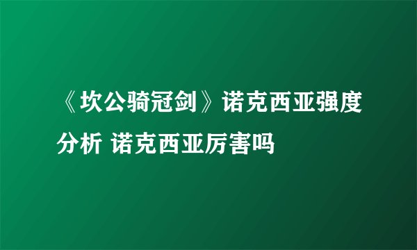 《坎公骑冠剑》诺克西亚强度分析 诺克西亚厉害吗