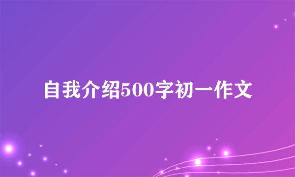 自我介绍500字初一作文
