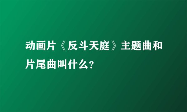 动画片《反斗天庭》主题曲和片尾曲叫什么？