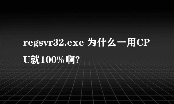 regsvr32.exe 为什么一用CPU就100%啊?