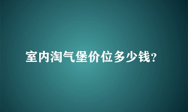 室内淘气堡价位多少钱？