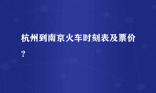 杭州到南京火车时刻表及票价？