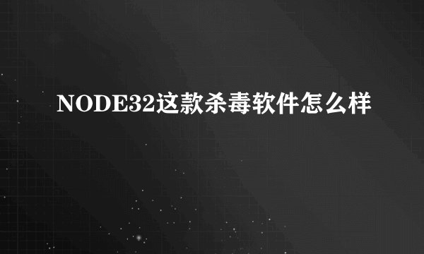 NODE32这款杀毒软件怎么样