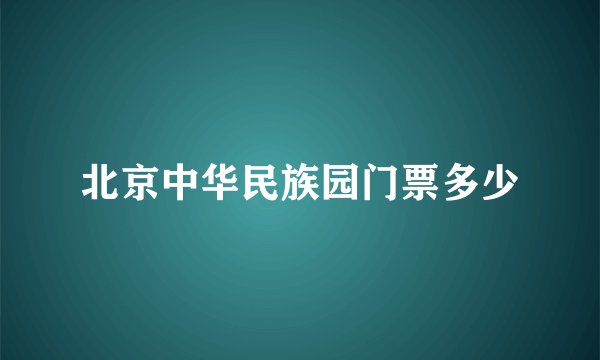 北京中华民族园门票多少