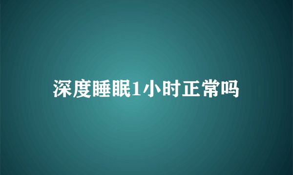 深度睡眠1小时正常吗