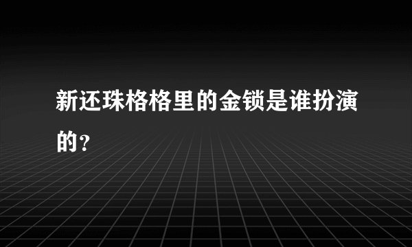 新还珠格格里的金锁是谁扮演的？