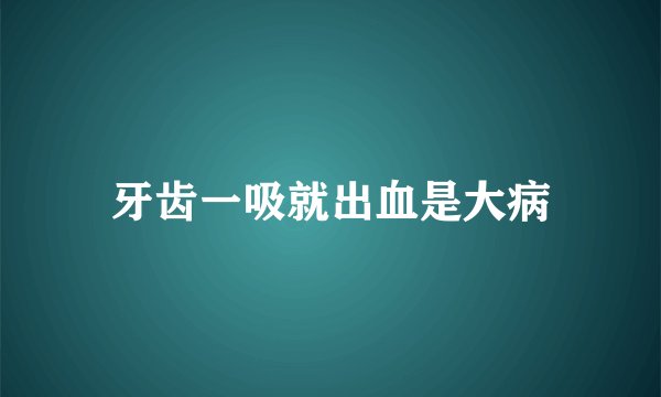 牙齿一吸就出血是大病