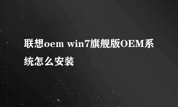 联想oem win7旗舰版OEM系统怎么安装