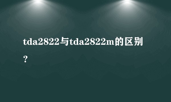 tda2822与tda2822m的区别？