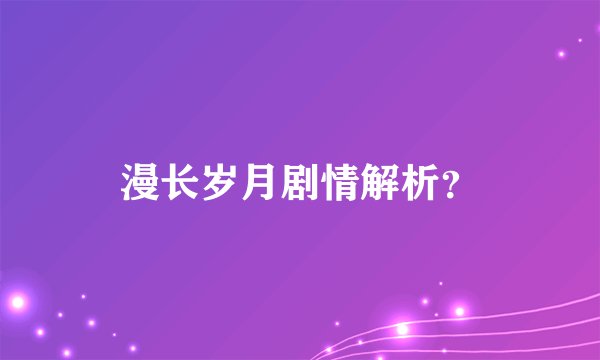 漫长岁月剧情解析？