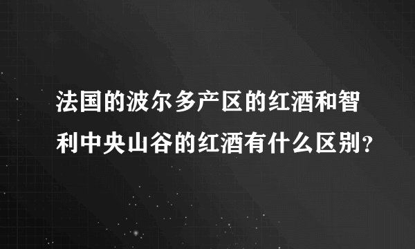 法国的波尔多产区的红酒和智利中央山谷的红酒有什么区别？