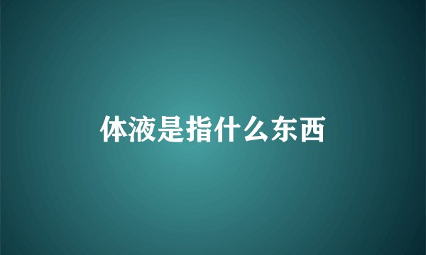 体液是指什么东西