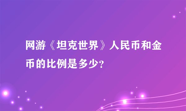 网游《坦克世界》人民币和金币的比例是多少？
