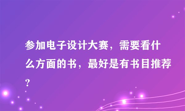 参加电子设计大赛，需要看什么方面的书，最好是有书目推荐？