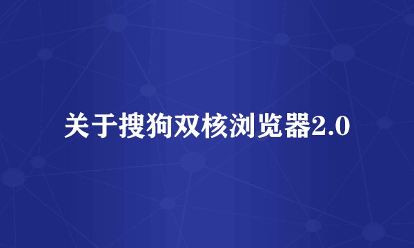 关于搜狗双核浏览器2.0
