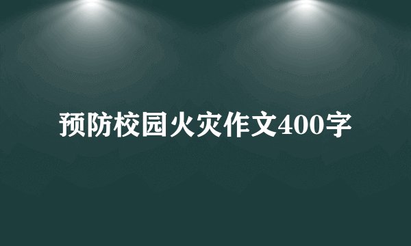 预防校园火灾作文400字