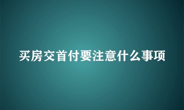 买房交首付要注意什么事项