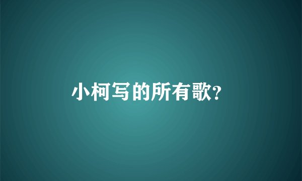 小柯写的所有歌？