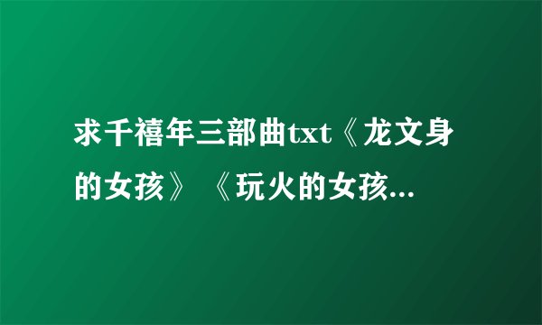 求千禧年三部曲txt《龙文身的女孩》 《玩火的女孩》《直捣蜂窝的女孩》