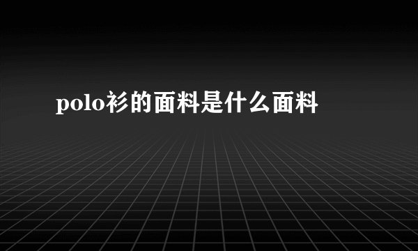 polo衫的面料是什么面料