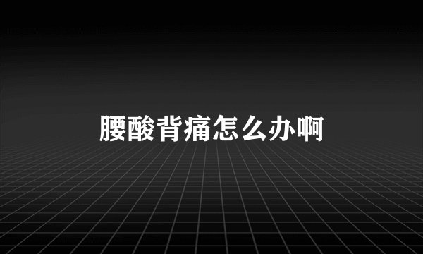 腰酸背痛怎么办啊