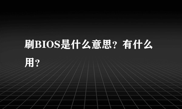 刷BIOS是什么意思？有什么用？