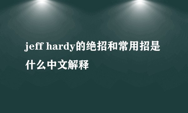 jeff hardy的绝招和常用招是什么中文解释