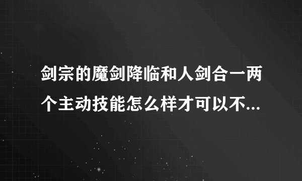 剑宗的魔剑降临和人剑合一两个主动技能怎么样才可以不占技能格子