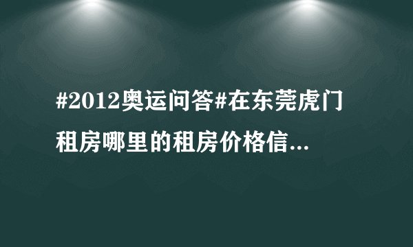 #2012奥运问答#在东莞虎门租房哪里的租房价格信信息比较准确？