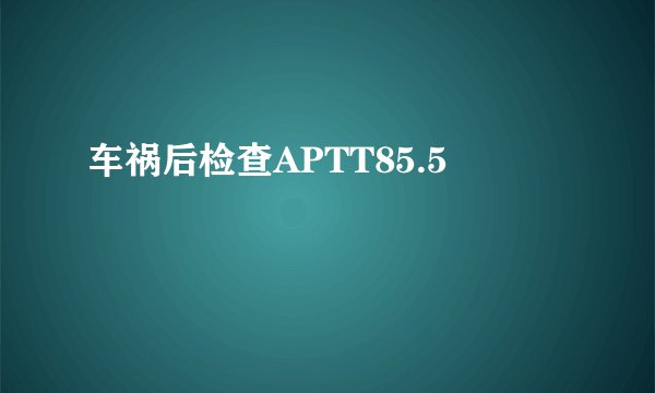车祸后检查APTT85.5