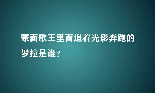 蒙面歌王里面追着光影奔跑的罗拉是谁？